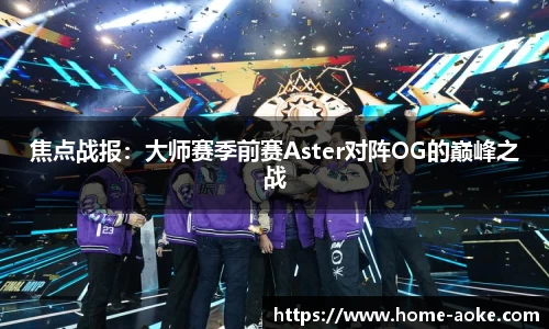 焦点战报：大师赛季前赛Aster对阵OG的巅峰之战