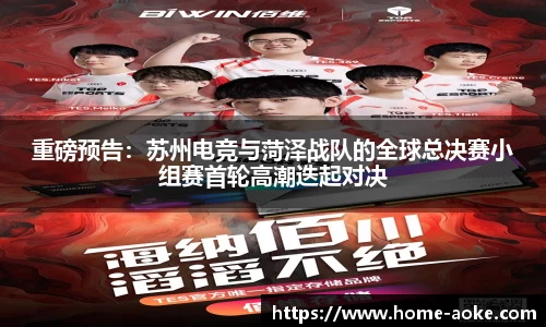 重磅预告：苏州电竞与菏泽战队的全球总决赛小组赛首轮高潮迭起对决