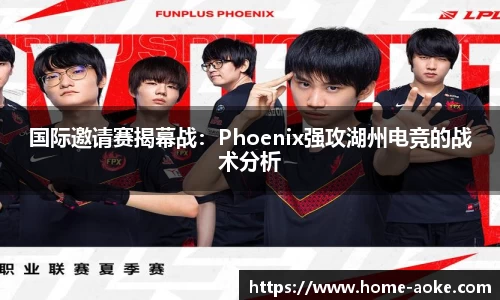 国际邀请赛揭幕战：Phoenix强攻湖州电竞的战术分析