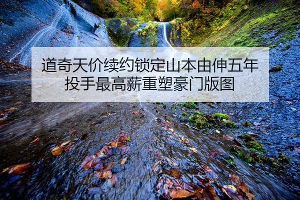 道奇天价续约锁定山本由伸五年 投手最高薪重塑豪门版图