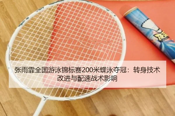 张雨霏全国游泳锦标赛200米蝶泳夺冠：转身技术改进与配速战术影响