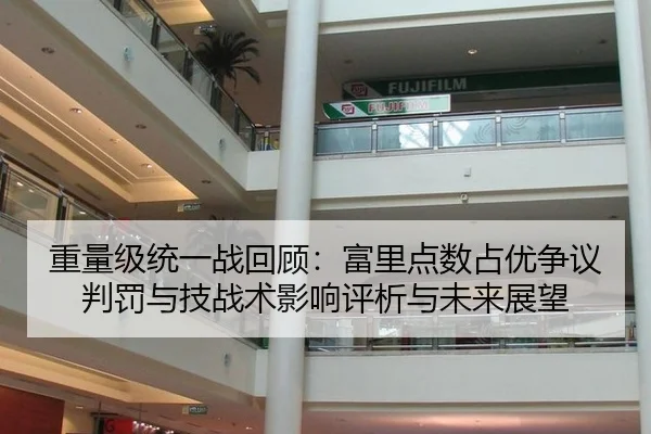 重量级统一战回顾：富里点数占优争议判罚与技战术影响评析与未来展望
