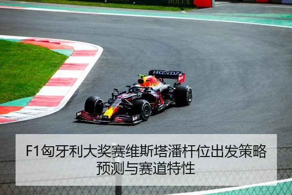 F1匈牙利大奖赛维斯塔潘杆位出发策略预测与赛道特性