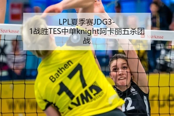 LPL夏季赛JDG3-1战胜TES中单knight阿卡丽五杀团战